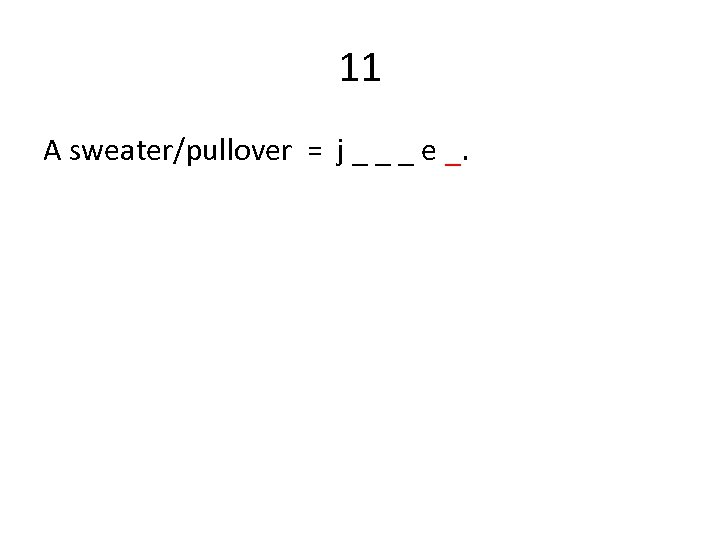 11 A sweater/pullover = j _ _ _ e _. 
