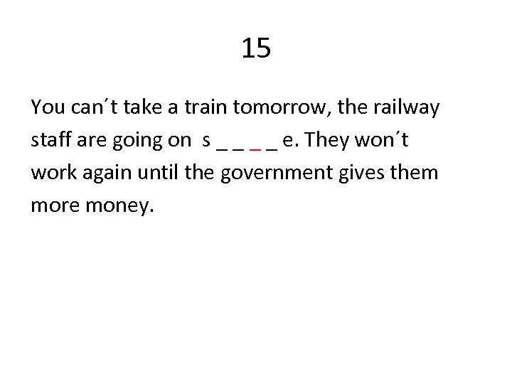 15 You can´t take a train tomorrow, the railway staff are going on s