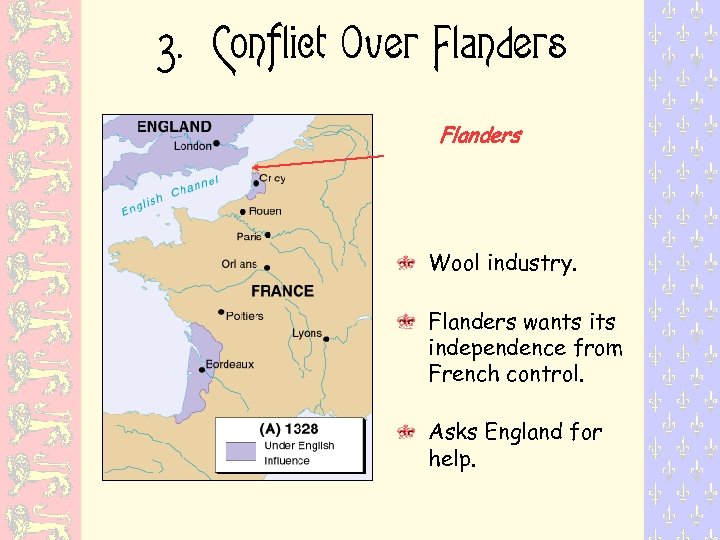 3. Conflict Over Flanders Wool industry. Flanders wants independence from French control. Asks England