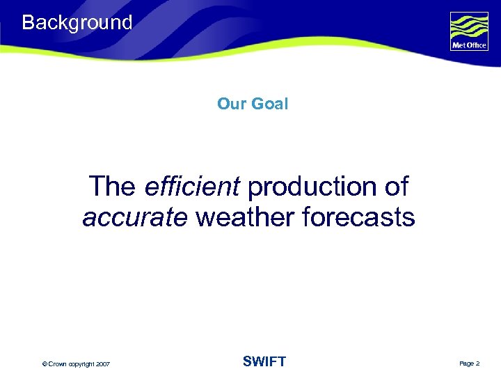 Background Our Goal The efficient production of accurate weather forecasts © Crown copyright 2007