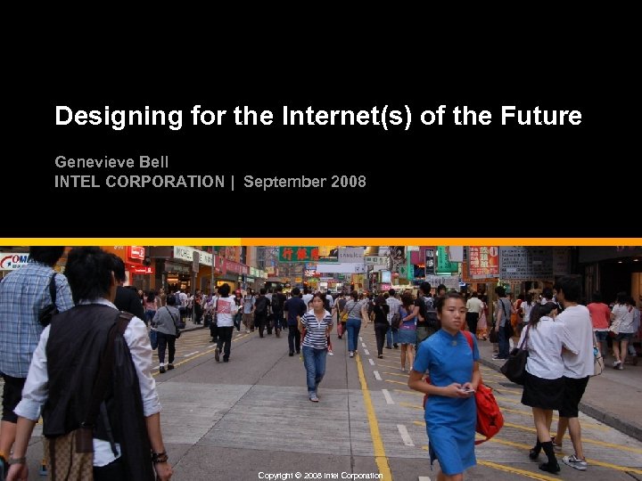 Designing for the Internet(s) of the Future Genevieve Bell INTEL CORPORATION | September 2008