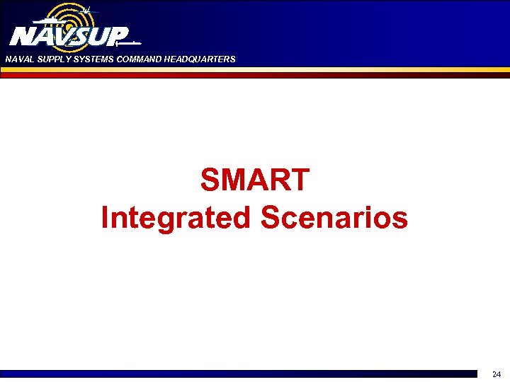 NAVAL SUPPLY SYSTEMS COMMAND HEADQUARTERS SMART Integrated Scenarios 24 