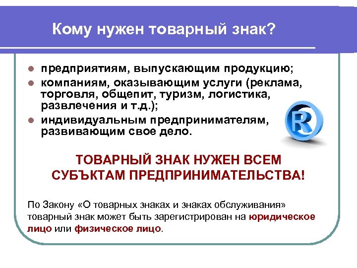 Кому нужен товарный знак? предприятиям, выпускающим продукцию; компаниям, оказывающим услуги (реклама, торговля, общепит, туризм,