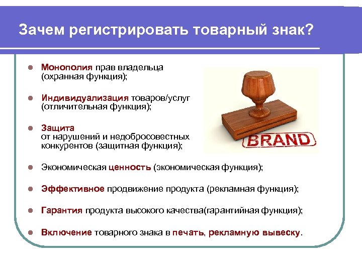 Зачем регистрировать товарный знак? l Монополия прав владельца (охранная функция); l Индивидуализация товаров/услуг (отличительная