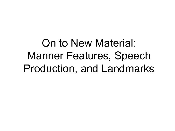 On to New Material: Manner Features, Speech Production, and Landmarks 