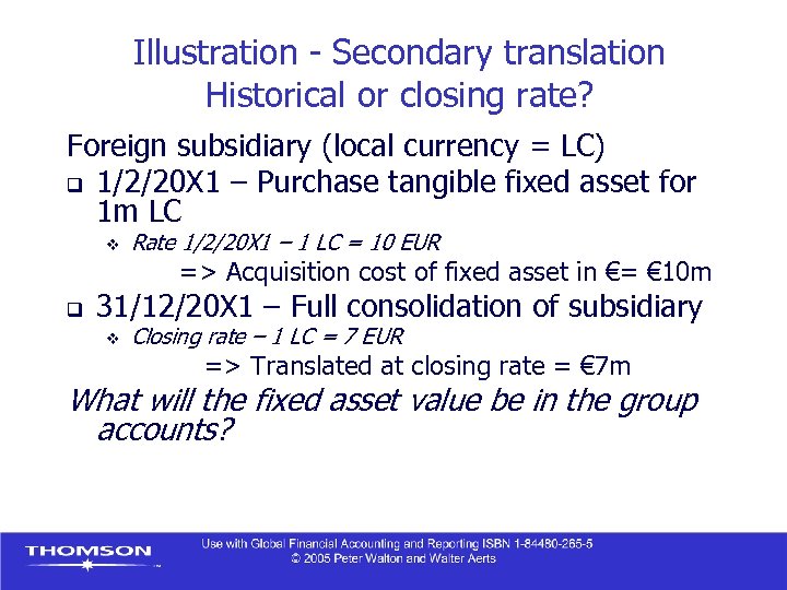 Illustration - Secondary translation Historical or closing rate? Foreign subsidiary (local currency = LC)