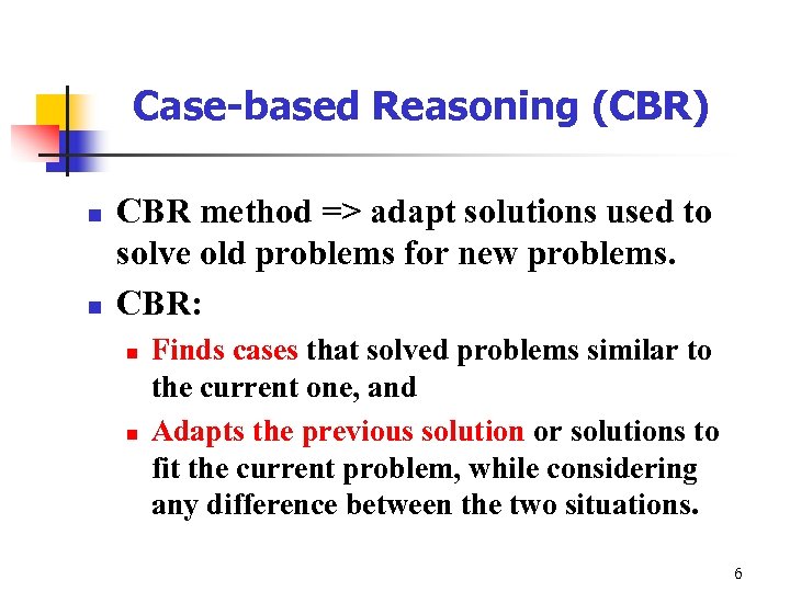Case-based Reasoning (CBR) n n CBR method => adapt solutions used to solve old