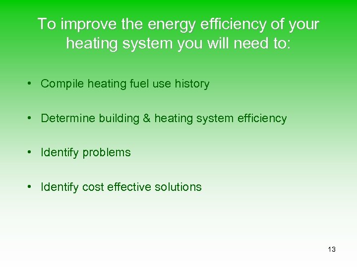 To improve the energy efficiency of your heating system you will need to: •