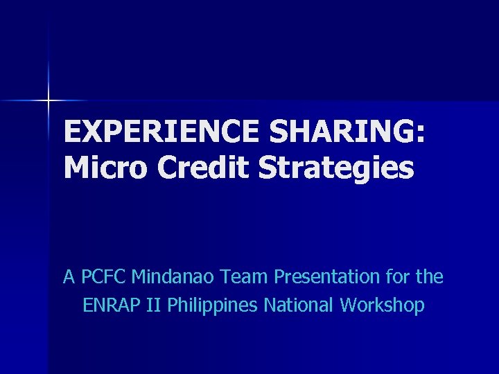EXPERIENCE SHARING: Micro Credit Strategies A PCFC Mindanao Team Presentation for the ENRAP II