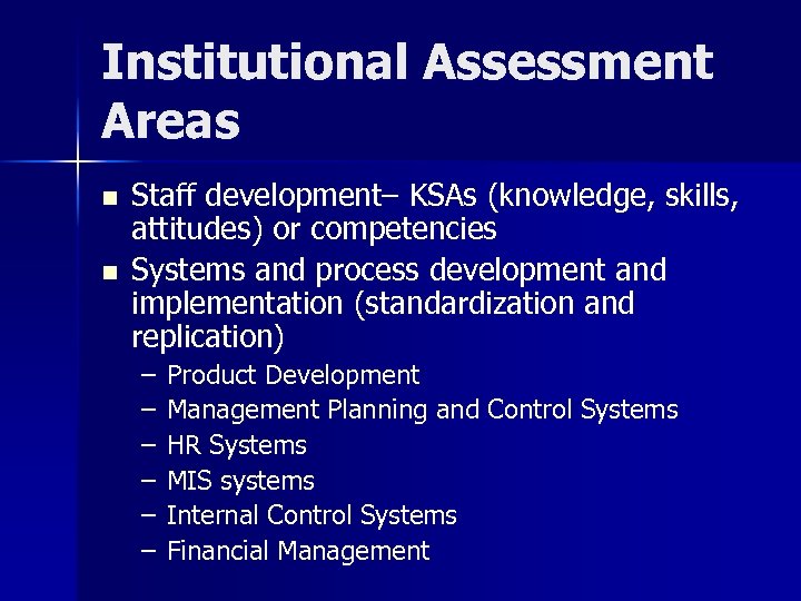 Institutional Assessment Areas n n Staff development– KSAs (knowledge, skills, attitudes) or competencies Systems
