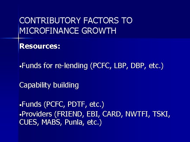 CONTRIBUTORY FACTORS TO MICROFINANCE GROWTH Resources: • Funds for re-lending (PCFC, LBP, DBP, etc.