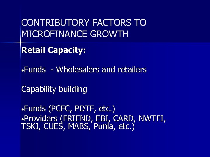 CONTRIBUTORY FACTORS TO MICROFINANCE GROWTH Retail Capacity: • Funds - Wholesalers and retailers Capability