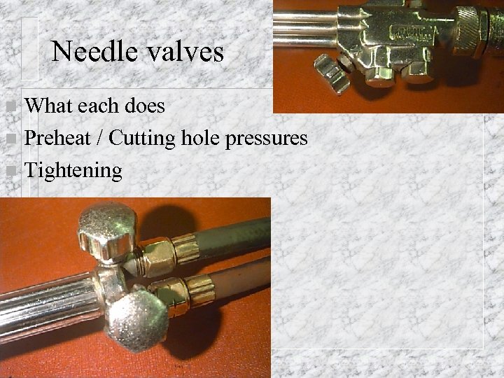 Needle valves What each does n Preheat / Cutting hole pressures n Tightening n