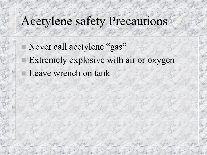 Acetylene safety Precautions Never call acetylene “gas” n Extremely explosive with air or oxygen