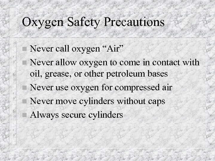 Oxygen Safety Precautions Never call oxygen “Air” n Never allow oxygen to come in
