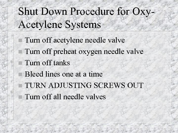 Shut Down Procedure for Oxy. Acetylene Systems Turn off acetylene needle valve n Turn