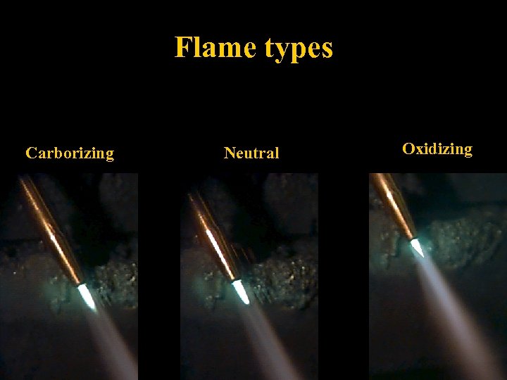 Flame types Carborizing Neutral Oxidizing 