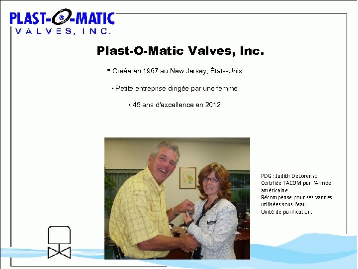 Plast-O-Matic Valves, Inc. • Créée en 1967 au New Jersey, États-Unis • Petite entreprise