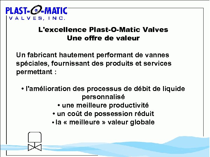 L'excellence Plast-O-Matic Valves Une offre de valeur Un fabricant hautement performant de vannes spéciales,