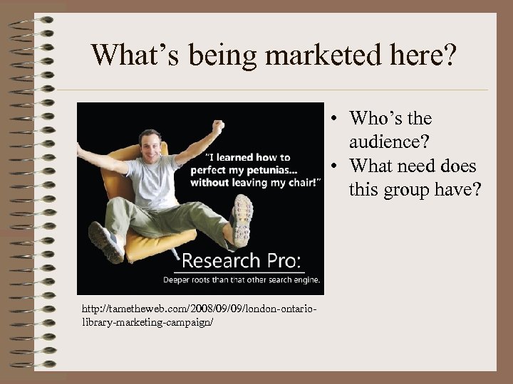 What’s being marketed here? • Who’s the audience? • What need does this group