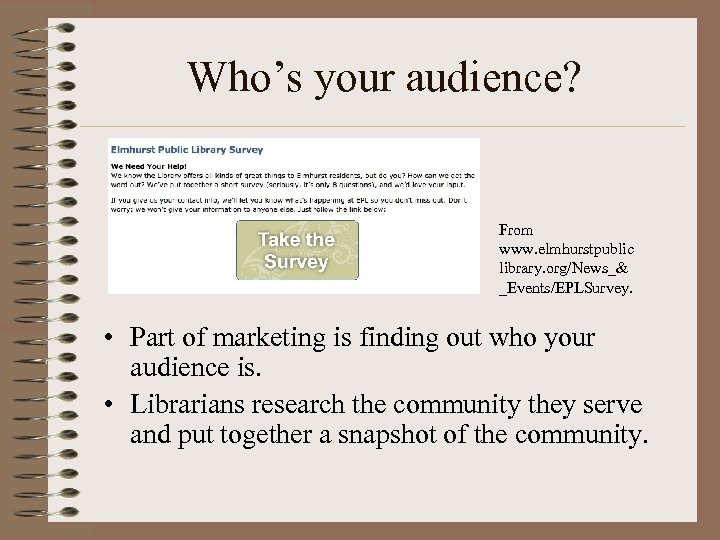 Who’s your audience? From www. elmhurstpublic library. org/News_& _Events/EPLSurvey. • Part of marketing is