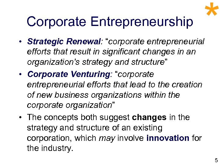 Corporate Entrepreneurship • Strategic Renewal: “corporate entrepreneurial efforts that result in significant changes in