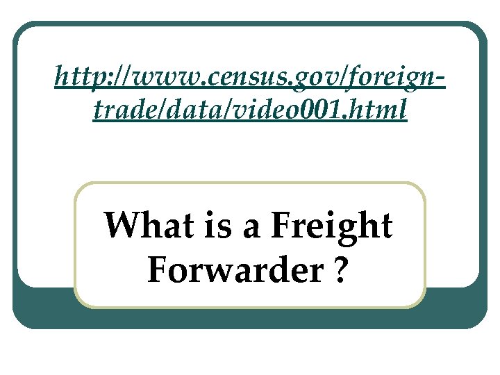 http: //www. census. gov/foreigntrade/data/video 001. html What is a Freight Forwarder ? 