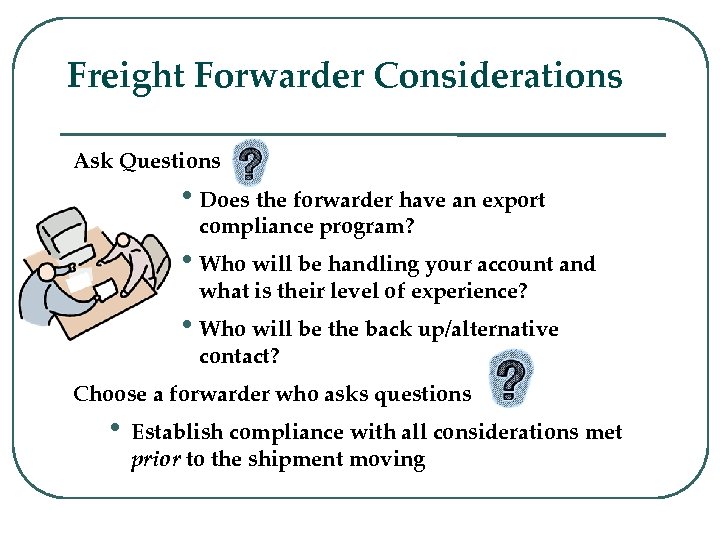 Freight Forwarder Considerations Ask Questions • Does the forwarder have an export compliance program?