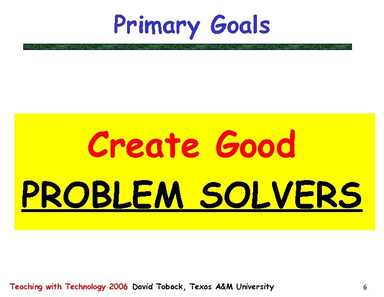 Primary Goals Create Good PROBLEM SOLVERS Teaching with Technology 2006 David Toback, Texas A&M