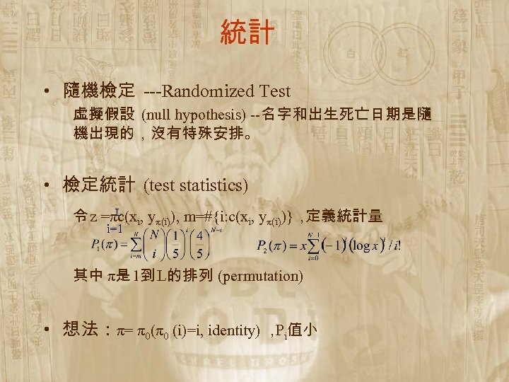 統計 • 隨機檢定 ---Randomized Test 虛擬假設 (null hypothesis) --名字和出生死亡日期是隨 機出現的，沒有特殊安排。 • 檢定統計 (test statistics)