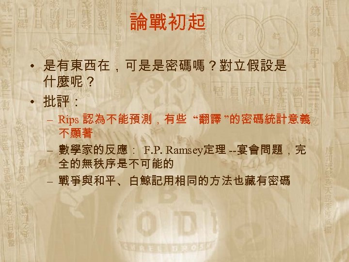 論戰初起 • 是有東西在，可是是密碼嗎？對立假設是 什麼呢？ • 批評： – Rips 認為不能預測，有些 “翻譯 ”的密碼統計意義 不顯著 – 數學家的反應：