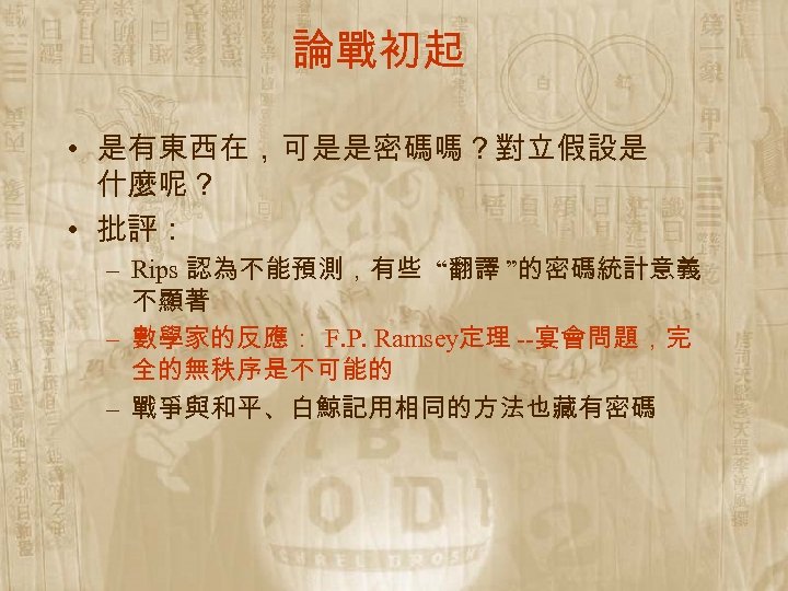 論戰初起 • 是有東西在，可是是密碼嗎？對立假設是 什麼呢？ • 批評： – Rips 認為不能預測，有些 “翻譯 ”的密碼統計意義 不顯著 – 數學家的反應：