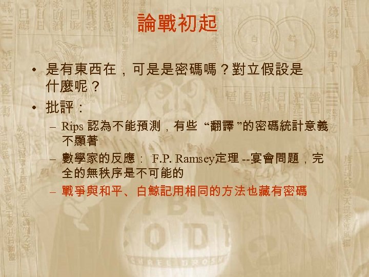 論戰初起 • 是有東西在，可是是密碼嗎？對立假設是 什麼呢？ • 批評： – Rips 認為不能預測，有些 “翻譯 ”的密碼統計意義 不顯著 – 數學家的反應：