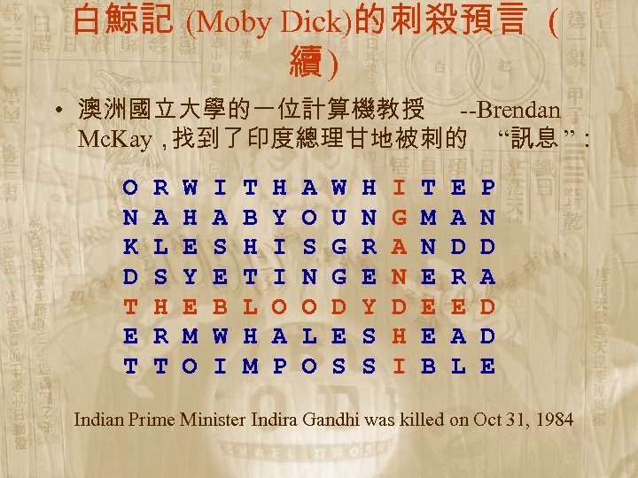 白鯨記 (Moby Dick)的刺殺預言 ( 續) • 澳洲國立大學的一位計算機教授 --Brendan Mc. Kay， 找到了印度總理甘地被刺的 “訊息 ”： O