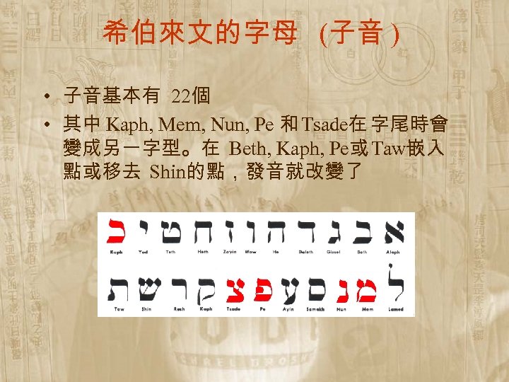 希伯來文的字母 (子音 ) • 子音基本有 22個 • 其中 Kaph, Mem, Nun, Pe 和 Tsade在