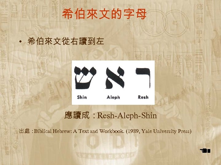 希伯來文的字母 • 希伯來文從右讀到左 應讀成：Resh-Aleph-Shin 出處： Biblical Hebrew: A Text and Workbook. (1989, Yale University