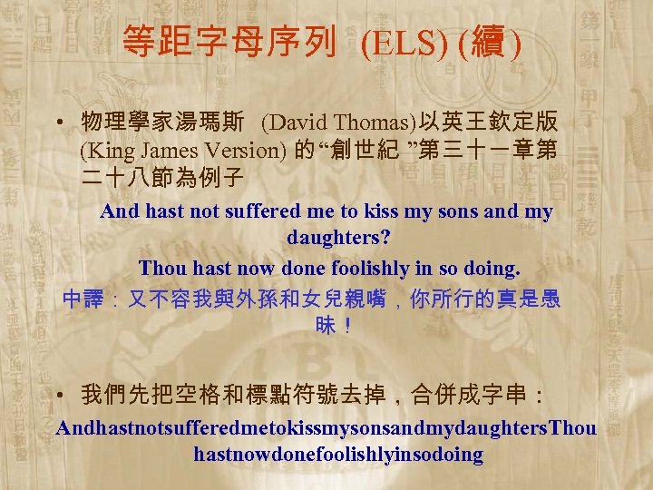 等距字母序列 (ELS) (續 ) • 物理學家湯瑪斯 (David Thomas)以英王欽定版 (King James Version) 的 “創世紀 ”第三十一章第