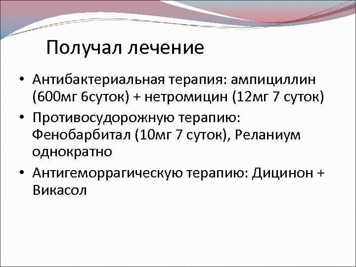 Получал лечение • Антибактериальная терапия: ампициллин (600 мг 6 суток) + нетромицин (12 мг