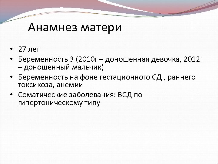 Анамнез матери • 27 лет • Беременность 3 (2010 г – доношенная девочка, 2012