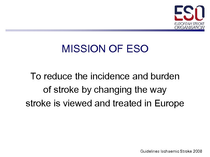 MISSION OF ESO To reduce the incidence and burden of stroke by changing the