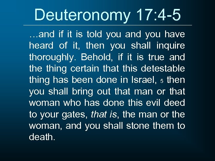 Deuteronomy 17: 4 -5 …and if it is told you and you have heard