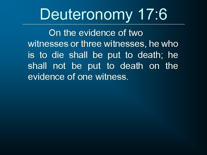 Deuteronomy 17: 6 On the evidence of two witnesses or three witnesses, he who