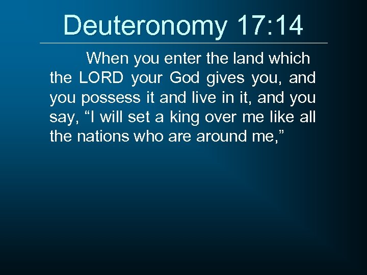 Deuteronomy 17: 14 When you enter the land which the LORD your God gives