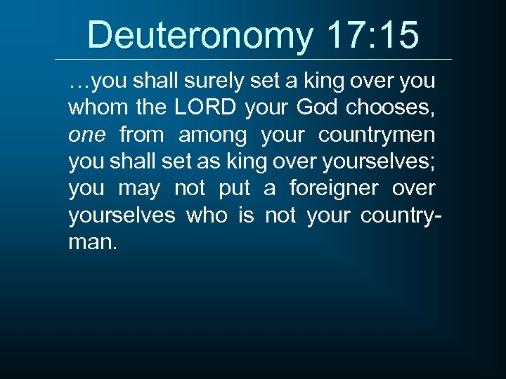 Deuteronomy 17: 15 …you shall surely set a king over you whom the LORD