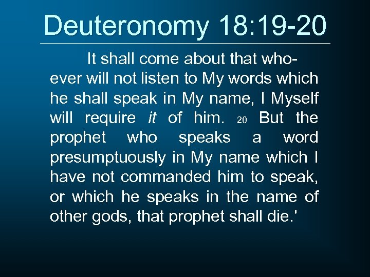 Deuteronomy 18: 19 -20 It shall come about that whoever will not listen to