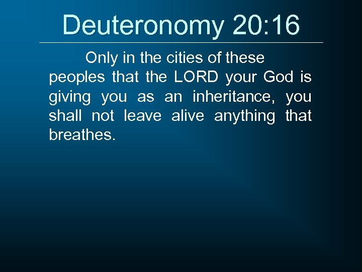 Deuteronomy 20: 16 Only in the cities of these peoples that the LORD your