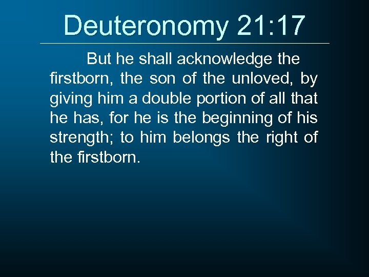 Deuteronomy 21: 17 But he shall acknowledge the firstborn, the son of the unloved,