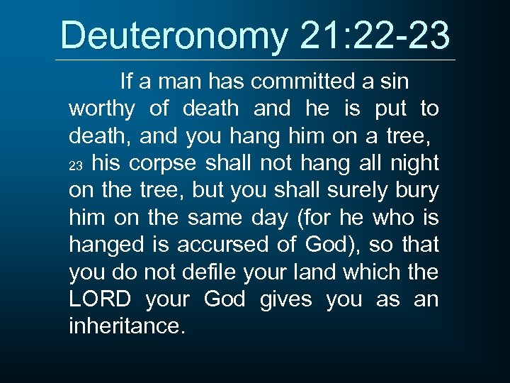 Deuteronomy 21: 22 -23 If a man has committed a sin worthy of death