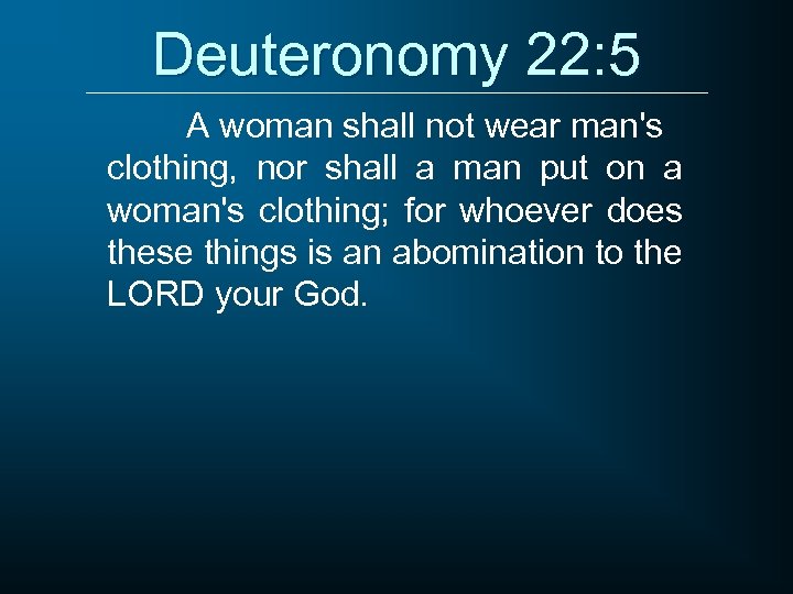 Deuteronomy 22: 5 A woman shall not wear man's clothing, nor shall a man