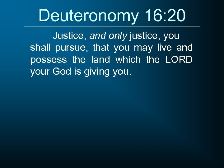 Deuteronomy 16: 20 Justice, and only justice, you shall pursue, that you may live